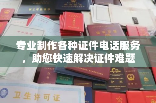 峰峰矿区专业制作各种证件电话服务，助您快速解决证件难题