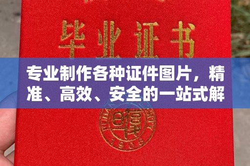 彭水专业制作各种证件图片，精准、高效、安全的一站式解决方案
