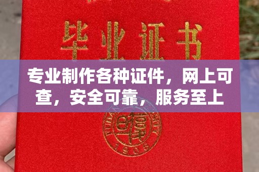 雄安新区专业制作各种证件，网上可查，安全可靠，服务至上